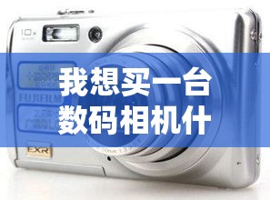 我想买一台数码相机什么样的好些？