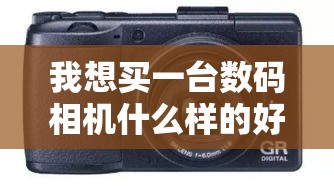 我想买一台数码相机什么样的好些？