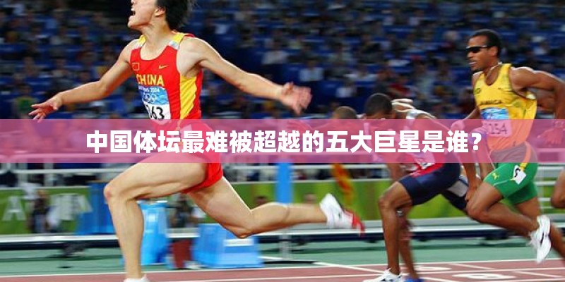 中国体坛最难被超越的五大巨星是谁？