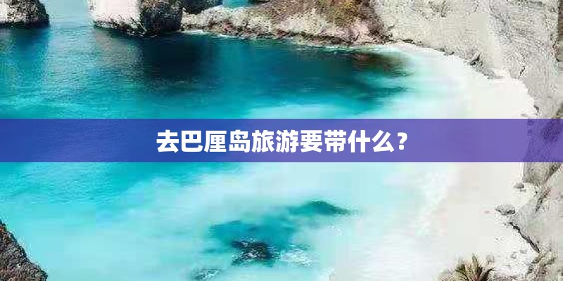 去巴厘岛旅游要带什么？