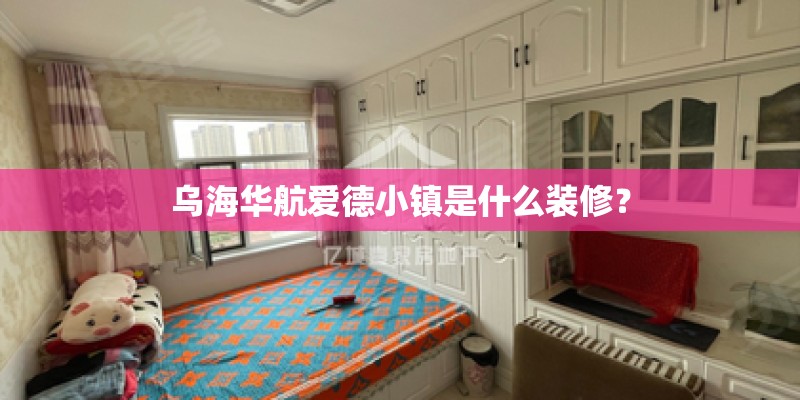 乌海华航爱德小镇是什么装修？