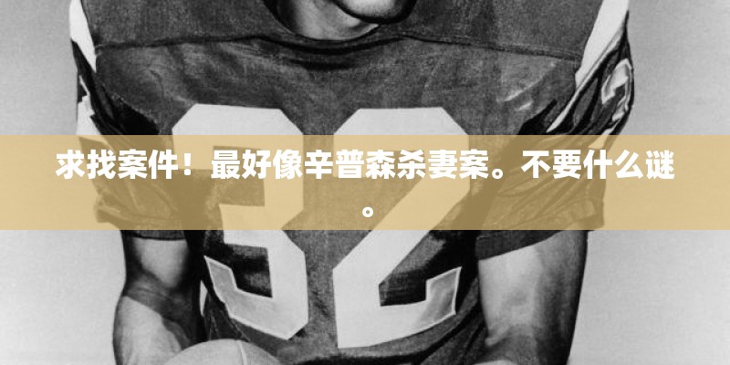 求找案件！最好像辛普森杀妻案。不要什么谜。
