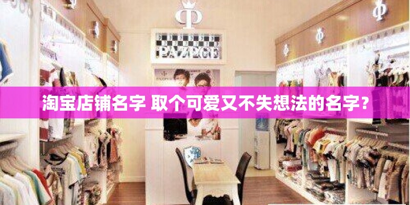 淘宝店铺名字 取个可爱又不失想法的名字？