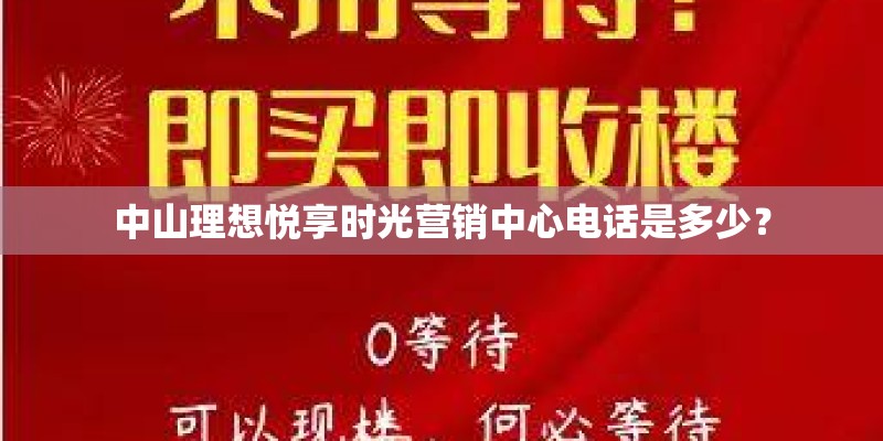中山理想悦享时光营销中心电话是多少？