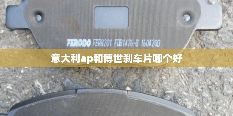 意大利ap和博世刹车片哪个好