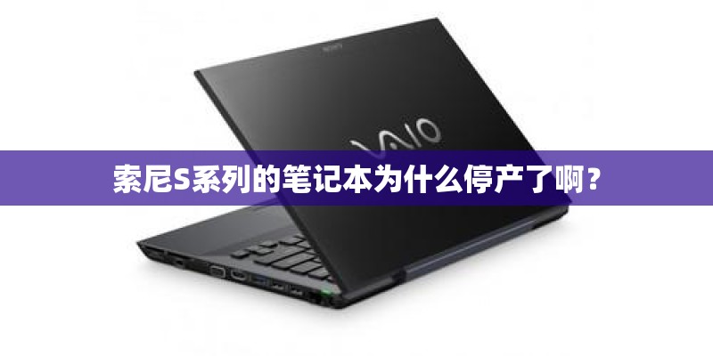 索尼S系列的笔记本为什么停产了啊？