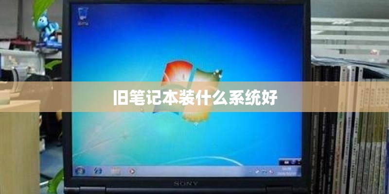 旧笔记本装什么系统好