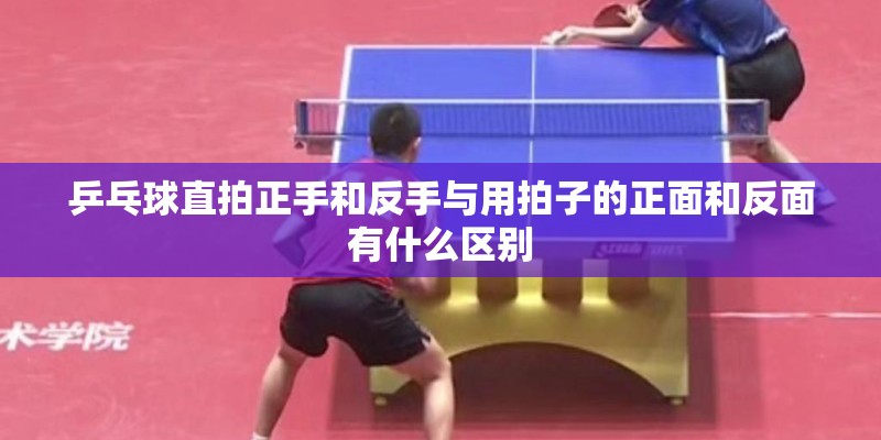 乒乓球直拍正手和反手与用拍子的正面和反面有什么区别