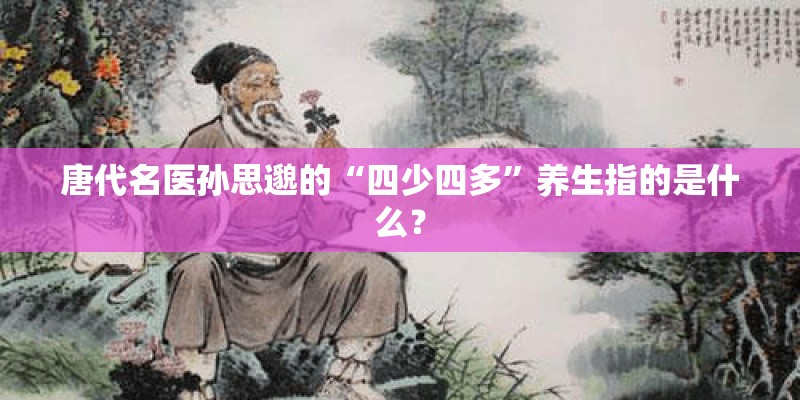 唐代名医孙思邈的“四少四多”养生指的是什么？