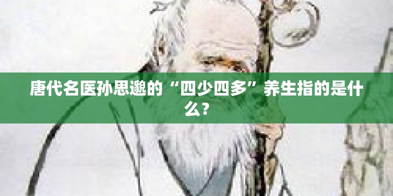 唐代名医孙思邈的“四少四多”养生指的是什么？
