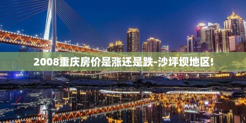 2008重庆房价是涨还是跌-沙坪坝地区!