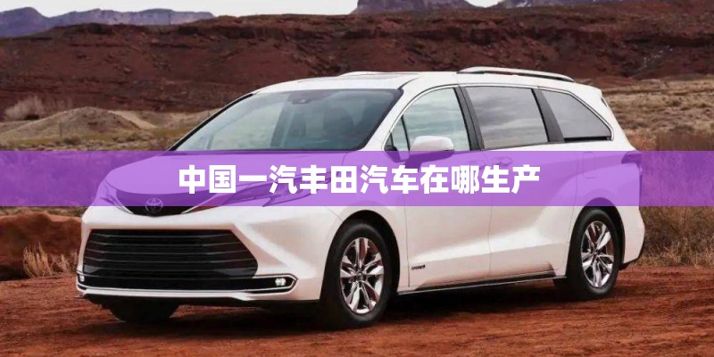 中国一汽丰田汽车在哪生产