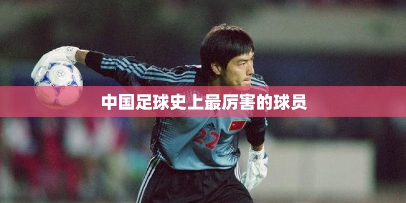 中国足球史上最厉害的球员