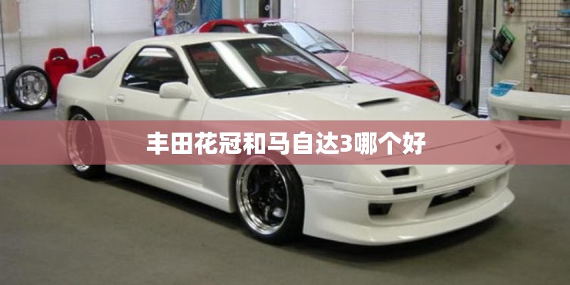 丰田花冠和马自达3哪个好