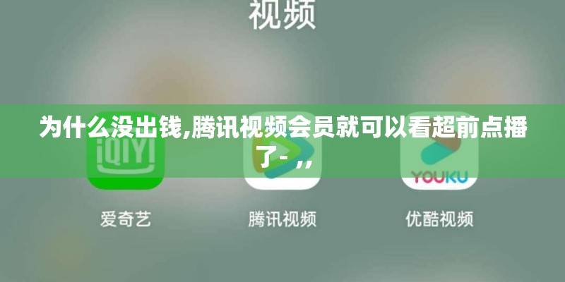 为什么没出钱,腾讯视频会员就可以看超前点播了- ,,