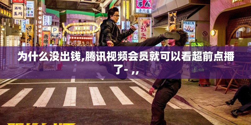 为什么没出钱,腾讯视频会员就可以看超前点播了- ,,