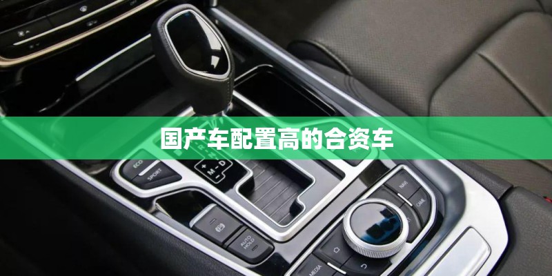 国产车配置高的合资车