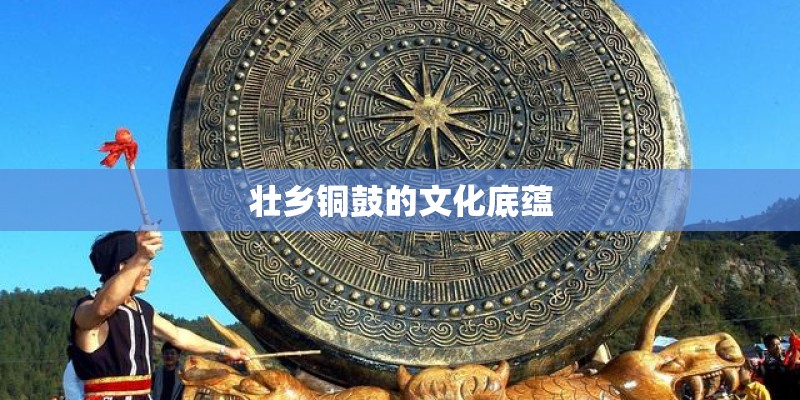 壮乡铜鼓的文化底蕴