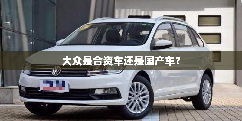 大众是合资车还是国产车？