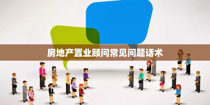 房地产置业顾问常见问题话术