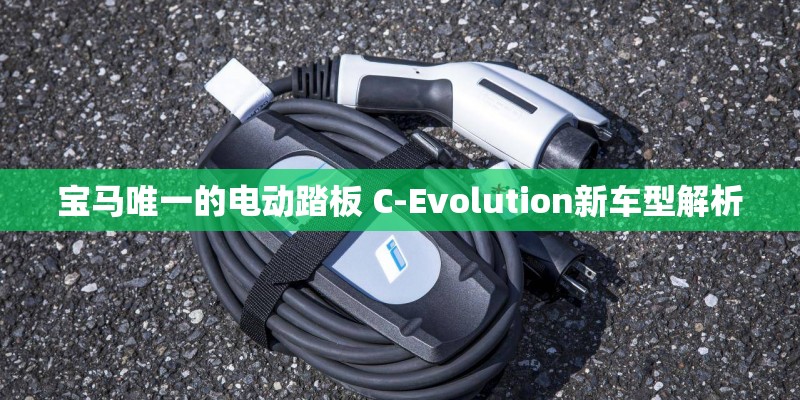 宝马唯一的电动踏板 C-Evolution新车型解析