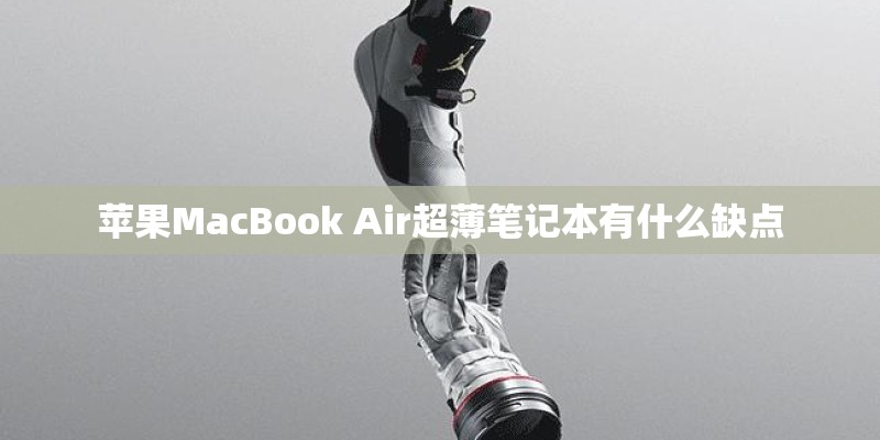 苹果MacBook Air超薄笔记本有什么缺点