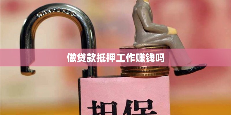 做贷款抵押工作赚钱吗 做贷款抵押工作赚钱吗