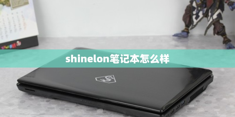 shinelon笔记本怎么样 shinelon笔记本怎么样
