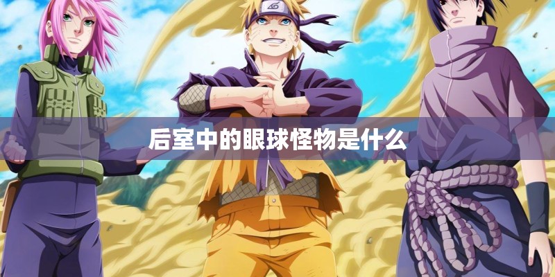 后室中的眼球怪物是什么