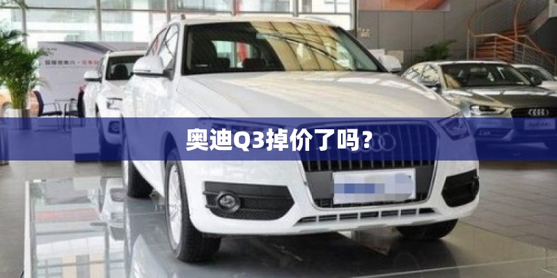 奥迪Q3掉价了吗？