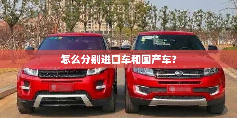 怎么分别进口车和国产车? 怎么分别进口车和国产车?