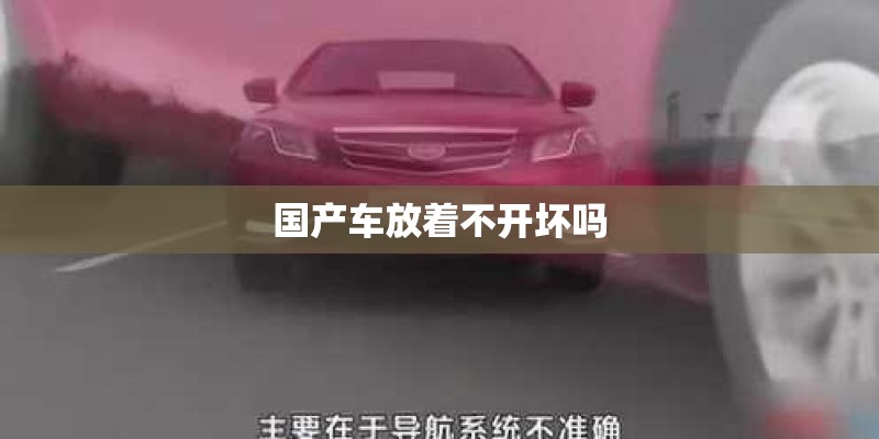 国产车放着不开坏吗 国产车放着不开坏吗