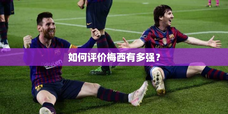 如何评价梅西有多强？