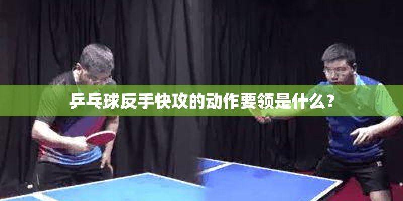 乒乓球反手快攻的动作要领是什么？