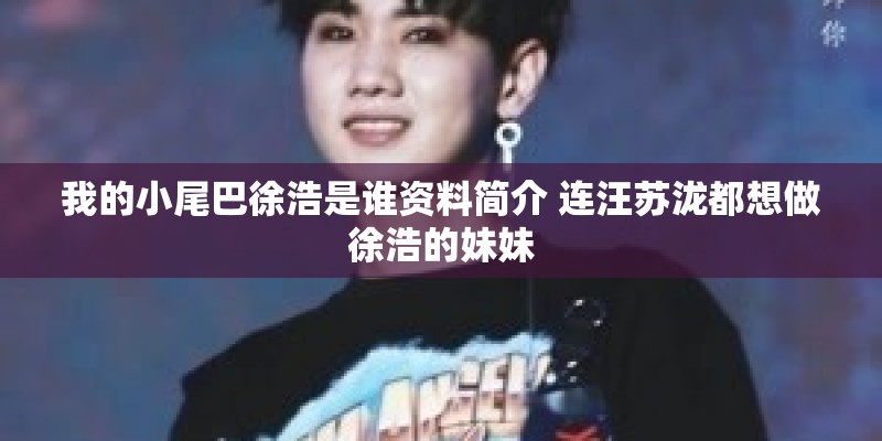 我的小尾巴徐浩是谁资料简介 连汪苏泷都想做徐浩的妹妹 我的小尾巴徐浩是谁资料简介 连汪苏泷都想做徐浩的妹妹