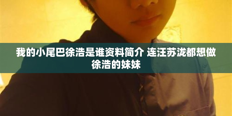 我的小尾巴徐浩是谁资料简介 连汪苏泷都想做徐浩的妹妹 我的小尾巴徐浩是谁资料简介 连汪苏泷都想做徐浩的妹妹