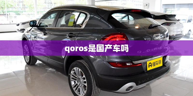 qoros是国产车吗 qoros是国产车吗