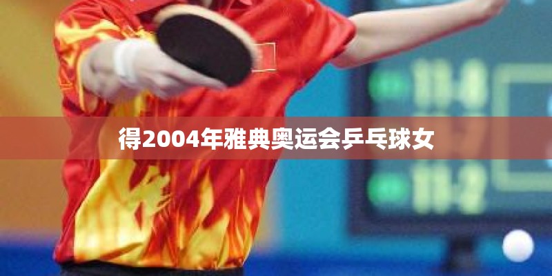 得2004年雅典奥运会乒乓球女 得2004年雅典奥运会乒乓球女