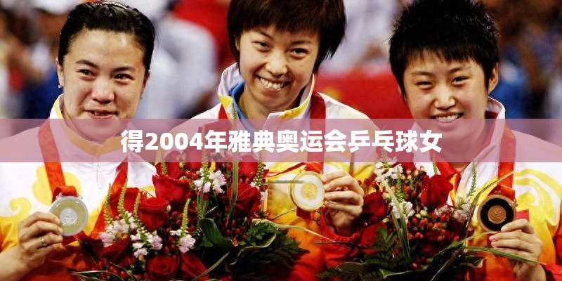 得2004年雅典奥运会乒乓球女 得2004年雅典奥运会乒乓球女
