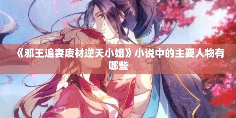 《邪王追妻废材逆天小姐》小说中的主要人物有哪些 《邪王追妻废材逆天小姐》小说中的主要人物有哪些