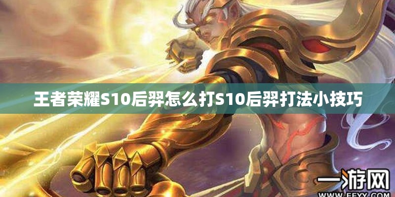 王者荣耀S10后羿怎么打S10后羿打法小技巧