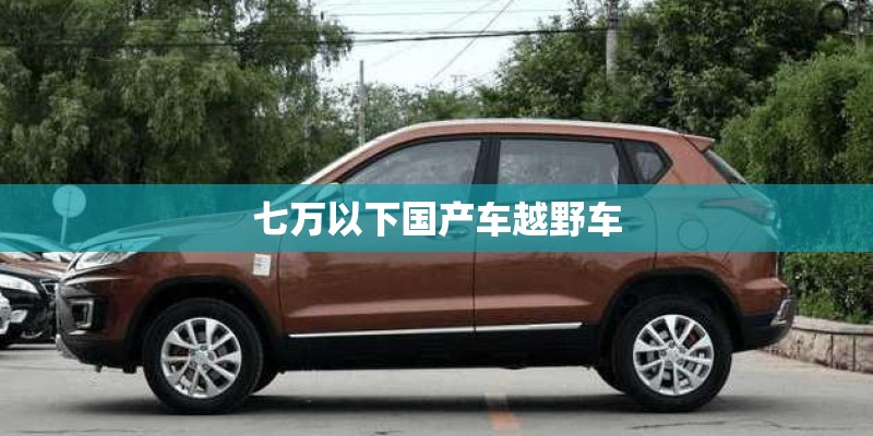 七万以下国产车越野车 七万以下国产车越野车