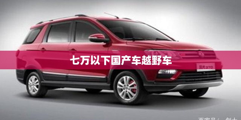 七万以下国产车越野车 七万以下国产车越野车