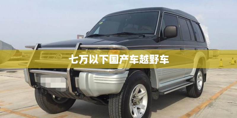 七万以下国产车越野车 七万以下国产车越野车