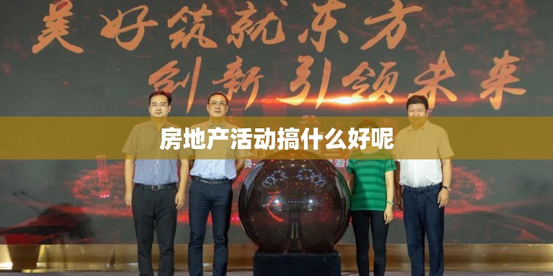 房地产活动搞什么好呢 房地产活动搞什么好呢