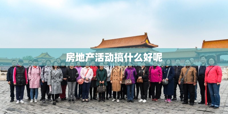 房地产活动搞什么好呢 房地产活动搞什么好呢