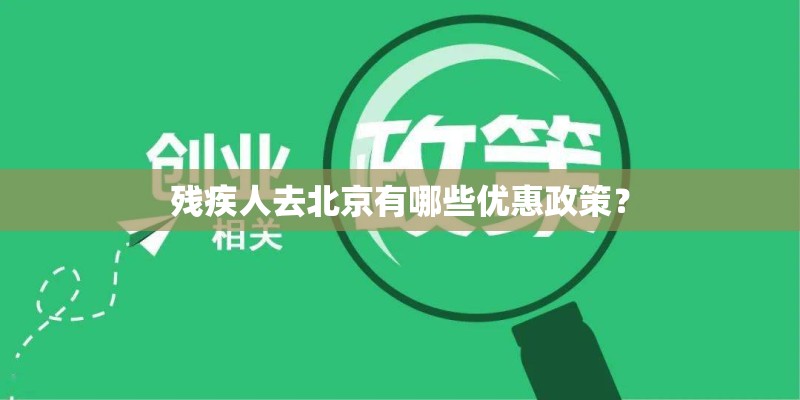 残疾人去北京有哪些优惠政策? 残疾人去北京有哪些优惠政策?