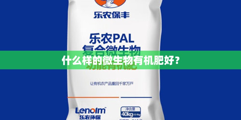 什么样的微生物有机肥好？