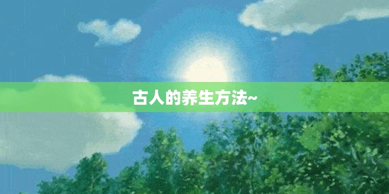 古人的养生方法~ 古人的养生方法~