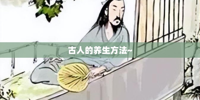 古人的养生方法~ 古人的养生方法~